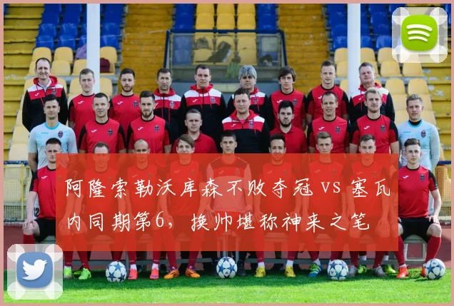 阿隆索勒沃库森不败夺冠 vs 塞瓦内同期第6,换帅堪称神来之笔