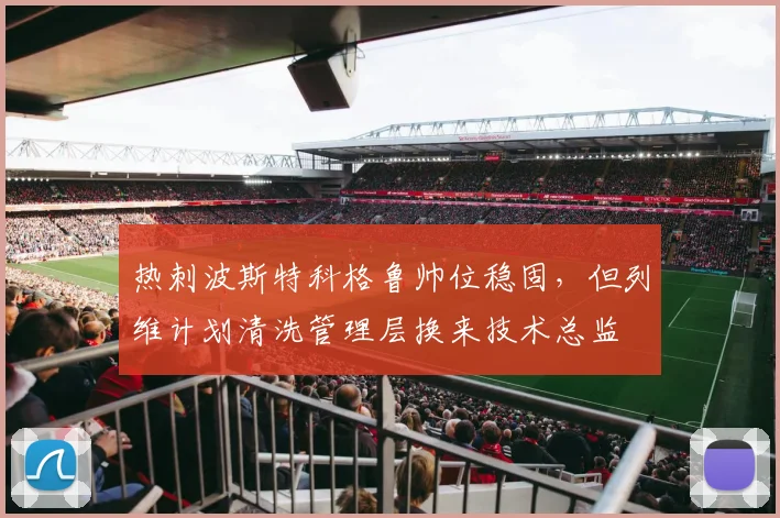 热刺波斯特科格鲁帅位稳固，但列维计划清洗管理层换来技术总监